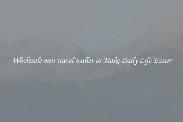 Wholesale men travel wallet to Make Daily Life Easier