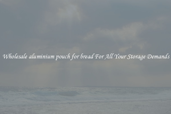 Wholesale aluminium pouch for bread For All Your Storage Demands