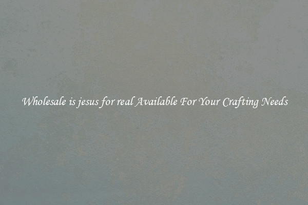 Wholesale is jesus for real Available For Your Crafting Needs