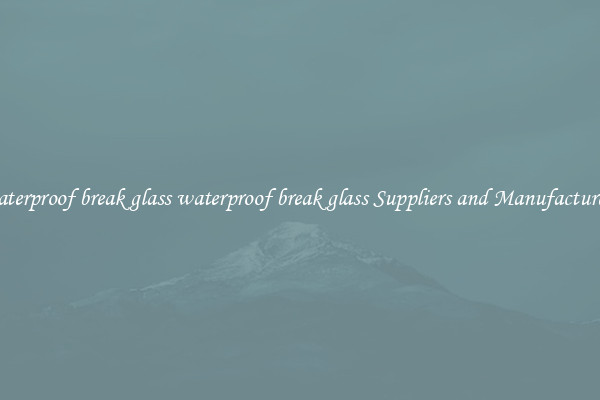 waterproof break glass waterproof break glass Suppliers and Manufacturers