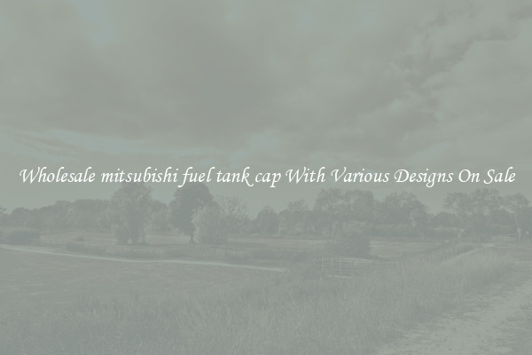 Wholesale mitsubishi fuel tank cap With Various Designs On Sale