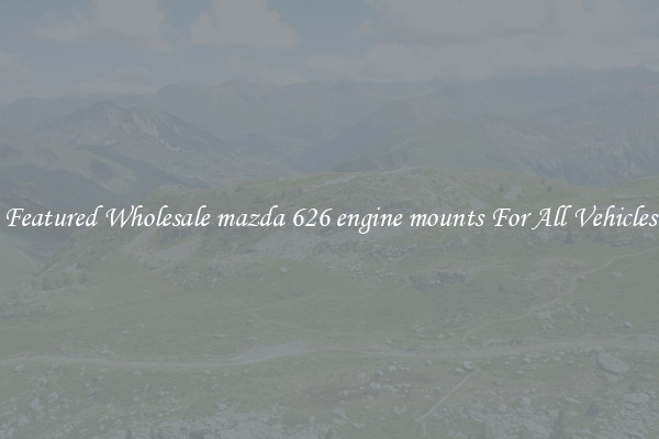 Featured Wholesale mazda 626 engine mounts For All Vehicles