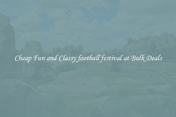 Cheap Fun and Classy football festival at Bulk Deals