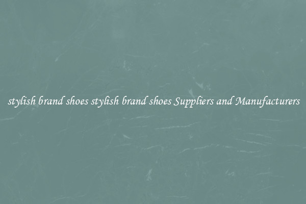 stylish brand shoes stylish brand shoes Suppliers and Manufacturers