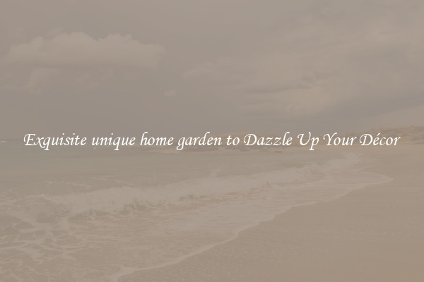 Exquisite unique home garden to Dazzle Up Your Décor 