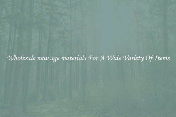 Wholesale new age materials For A Wide Variety Of Items