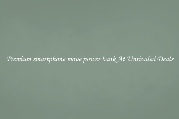 Premium smartphone move power bank At Unrivaled Deals