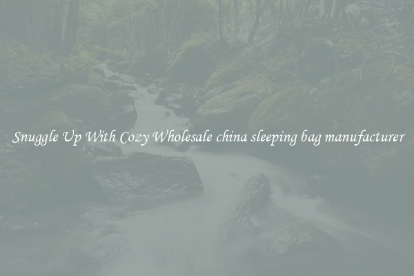 Snuggle Up With Cozy Wholesale china sleeping bag manufacturer