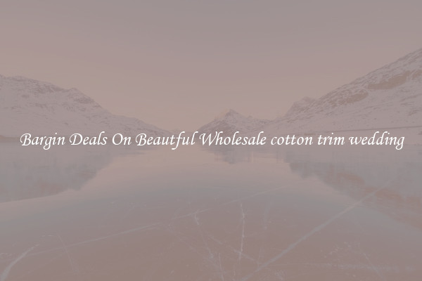 Bargin Deals On Beautful Wholesale cotton trim wedding