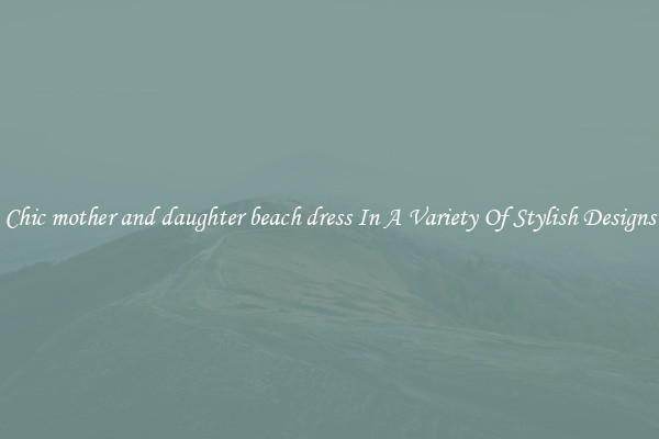 Chic mother and daughter beach dress In A Variety Of Stylish Designs