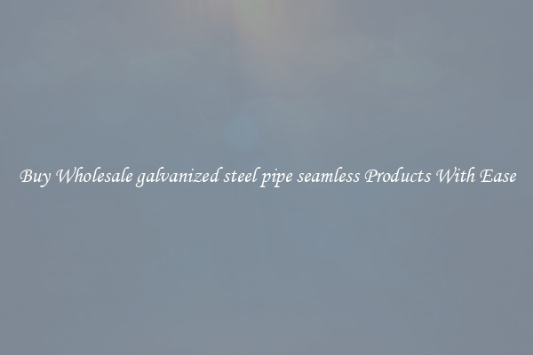 Buy Wholesale galvanized steel pipe seamless Products With Ease