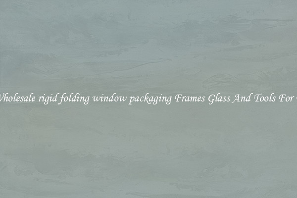 Get Wholesale rigid folding window packaging Frames Glass And Tools For Repair