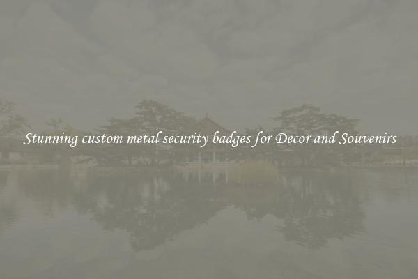 Stunning custom metal security badges for Decor and Souvenirs