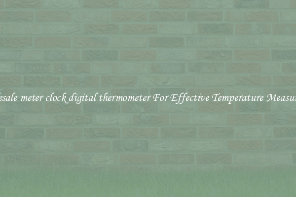 Wholesale meter clock digital thermometer For Effective Temperature Measurement