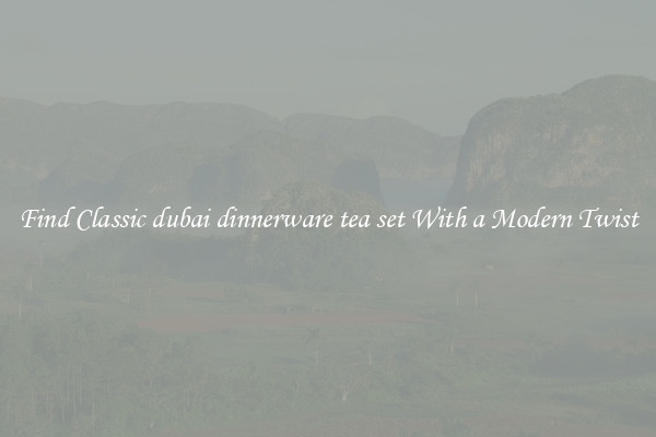 Find Classic dubai dinnerware tea set With a Modern Twist