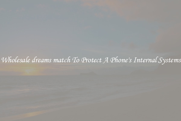 Wholesale dreams match To Protect A Phone's Internal Systems